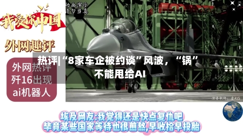 热评|“8家车企被约谈”风波	，“锅	”不能甩给AI-第3张图片