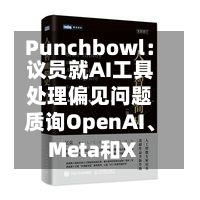 Punchbowl：议员就AI工具处理偏见问题质询OpenAI	、Meta和X-第2张图片