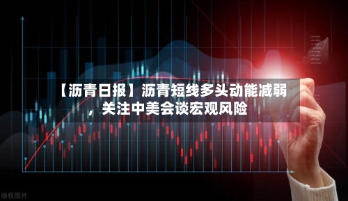 【沥青日报】沥青短线多头动能减弱，关注中美会谈宏观风险-第2张图片
