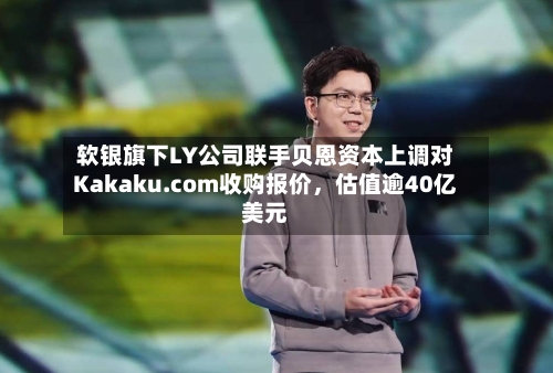 软银旗下LY公司联手贝恩资本上调对Kakaku.com收购报价，估值逾40亿美元-第2张图片