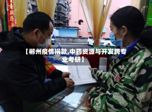 【郴州疫情捐款,中药资源与开发跨专业考研】