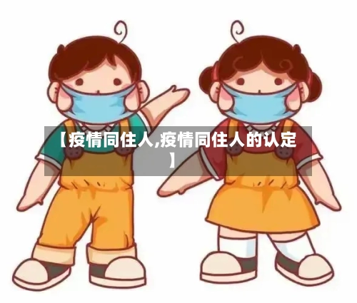 【疫情同住人,疫情同住人的认定】