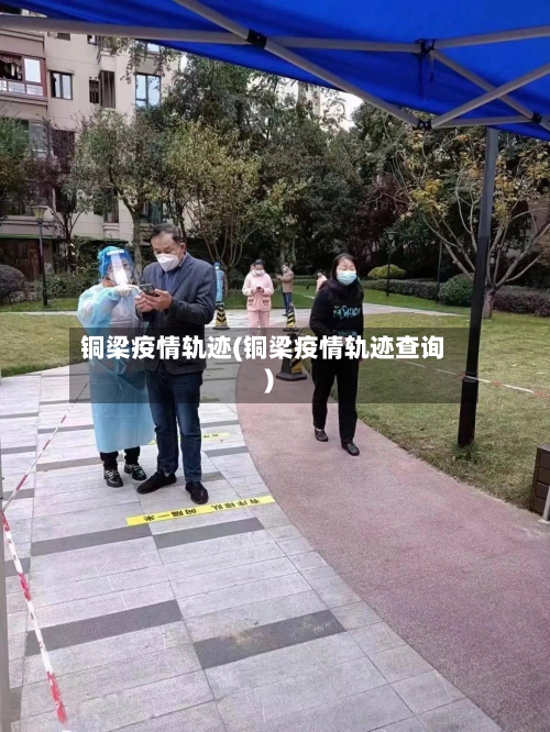 铜梁疫情轨迹(铜梁疫情轨迹查询)