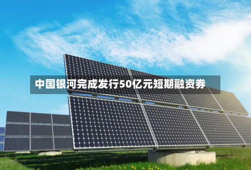 中国银河完成发行50亿元短期融资券