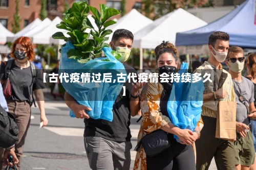 【古代疫情过后,古代疫情会持续多久】
