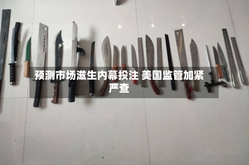 预测市场滋生内幕投注 美国监管加紧严查