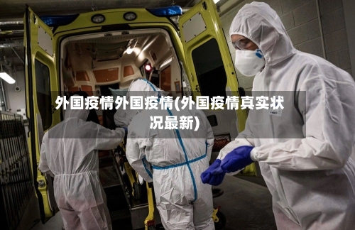 外国疫情外国疫情(外国疫情真实状况最新)