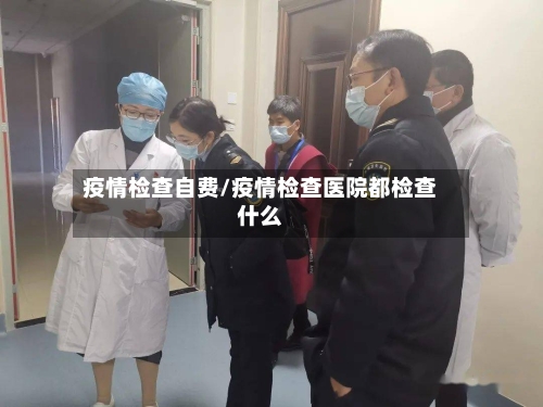 疫情检查自费/疫情检查医院都检查什么