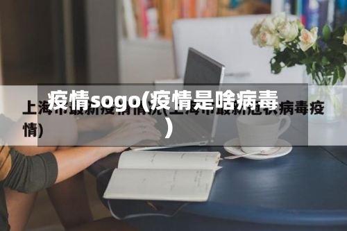 疫情sogo(疫情是啥病毒)