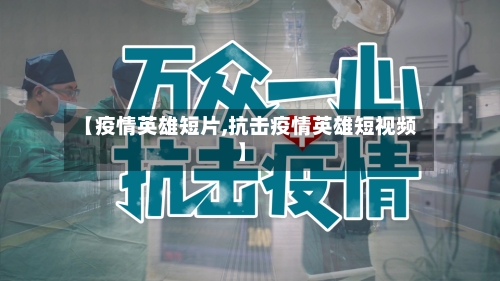 【疫情英雄短片,抗击疫情英雄短视频】