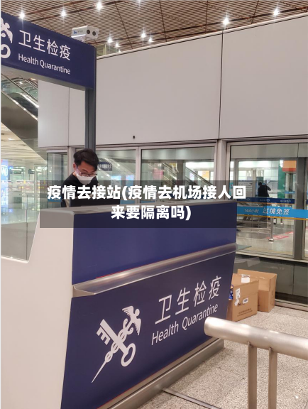 疫情去接站(疫情去机场接人回来要隔离吗)