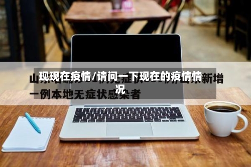 现现在疫情/请问一下现在的疫情情况