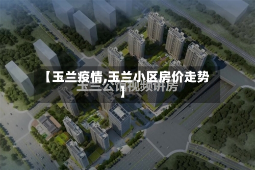 【玉兰疫情,玉兰小区房价走势】