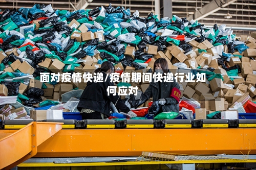 面对疫情快递/疫情期间快递行业如何应对