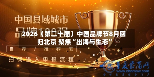 2026（第二十届）中国品牌节8月回归北京 聚焦“出海与生态”