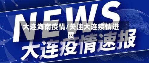 大连海南疫情/关注大连疫情进展