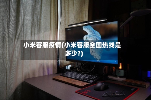 小米客服疫情(小米客服全国热线是多少?)
