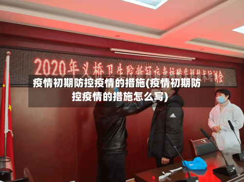 疫情初期防控疫情的措施(疫情初期防控疫情的措施怎么写)