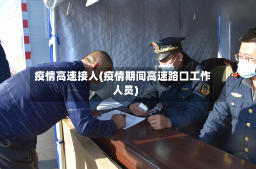 疫情高速接人(疫情期间高速路口工作人员)