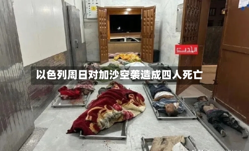 以色列周日对加沙空袭造成四人死亡