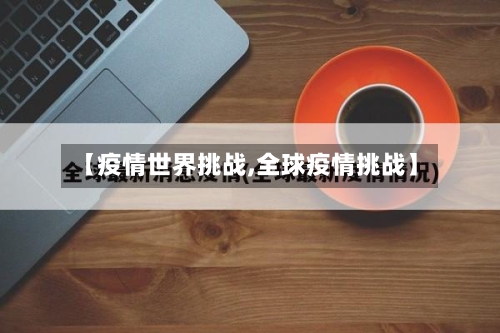 【疫情世界挑战,全球疫情挑战】