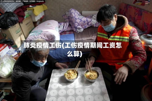 肺炎疫情工伤(工伤疫情期间工资怎么算)