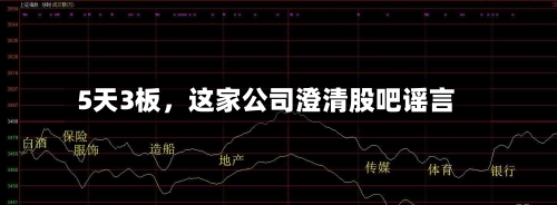 5天3板，这家公司澄清股吧谣言