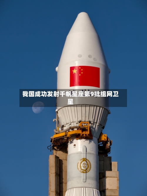 我国成功发射千帆星座第9批组网卫星