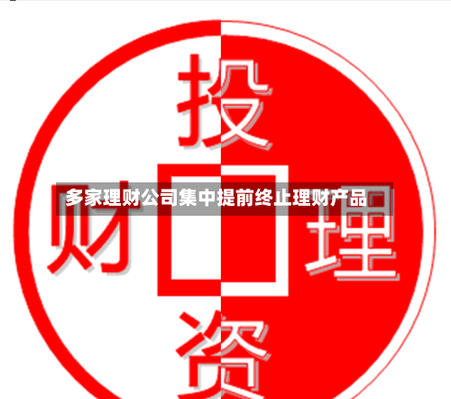 多家理财公司集中提前终止理财产品