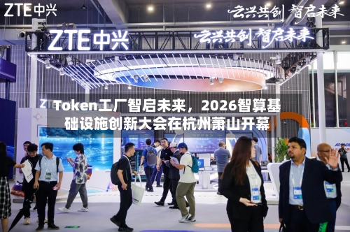Token工厂智启未来，2026智算基础设施创新大会在杭州萧山开幕