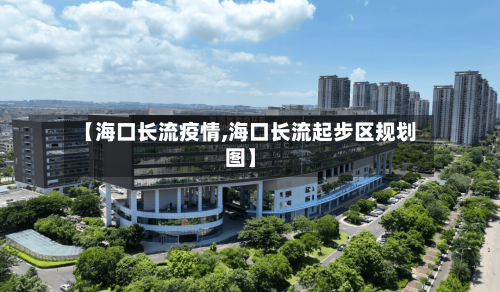 【海口长流疫情,海口长流起步区规划图】