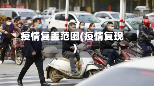疫情复盖范围(疫情复现)