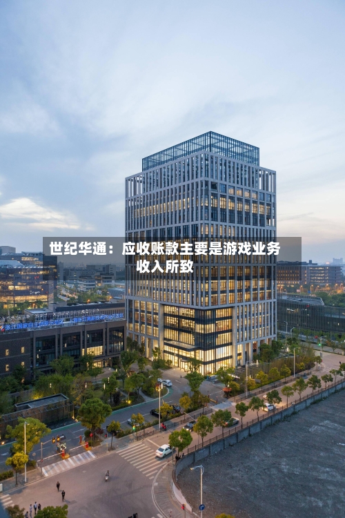 世纪华通：应收账款主要是游戏业务收入所致