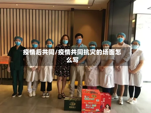 疫情后共同/疫情共同抗灾的场面怎么写
