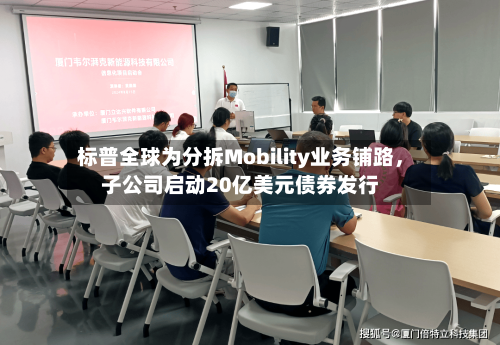 标普全球为分拆Mobility业务铺路，子公司启动20亿美元债券发行