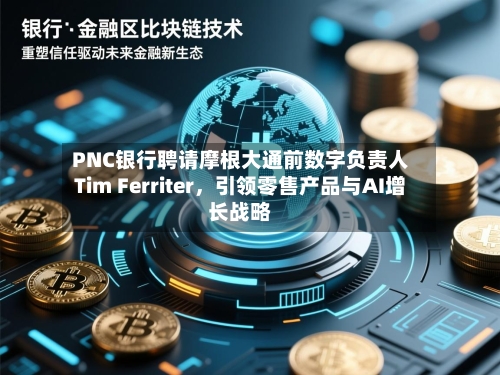 PNC银行聘请摩根大通前数字负责人Tim Ferriter，引领零售产品与AI增长战略