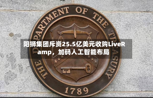 阳狮集团斥资25.5亿美元收购LiveRamp，加码人工智能布局