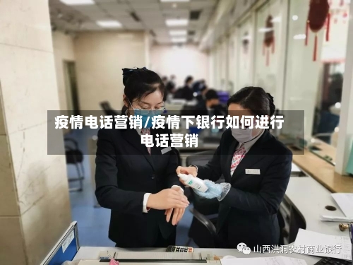 疫情电话营销/疫情下银行如何进行电话营销