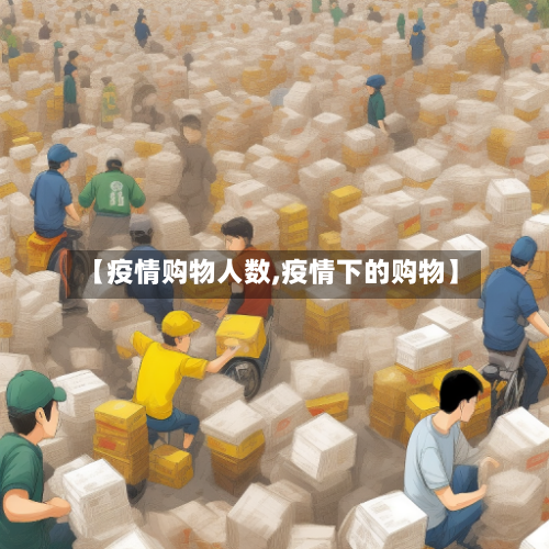 【疫情购物人数,疫情下的购物】