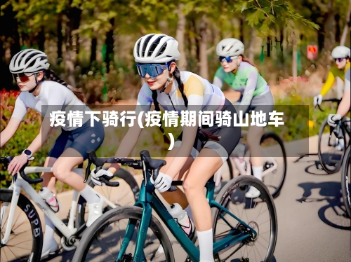 疫情下骑行(疫情期间骑山地车)