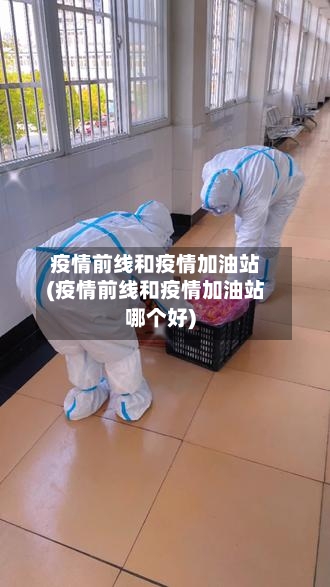 疫情前线和疫情加油站(疫情前线和疫情加油站哪个好)