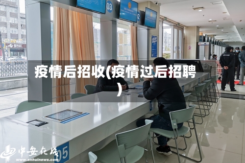 疫情后招收(疫情过后招聘)
