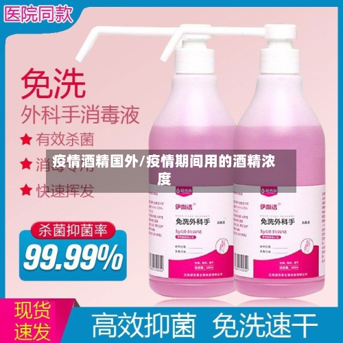 疫情酒精国外/疫情期间用的酒精浓度