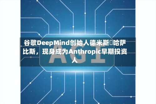 谷歌DeepMind创始人德米斯・哈萨比斯，现身成为Anthropic早期投资人