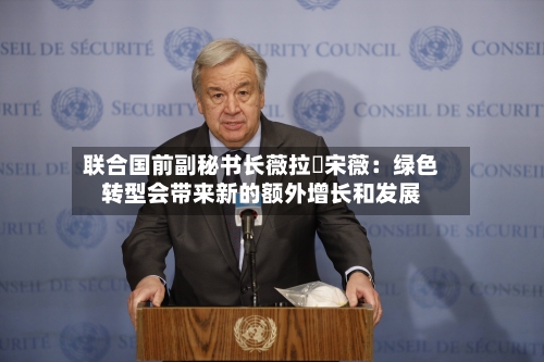 联合国前副秘书长薇拉・宋薇：绿色转型会带来新的额外增长和发展