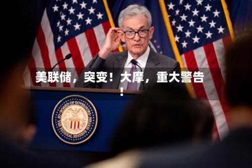 美联储，突变！大摩，重大警告！