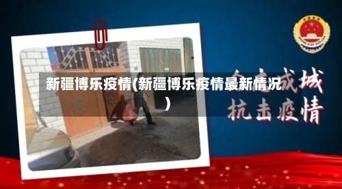 新疆博乐疫情(新疆博乐疫情最新情况)