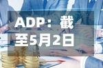 ADP：截至5月2日的四周美国私营部门就业人数平均每周增加42250人
