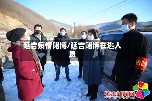延吉疫情赌博/延吉赌博在逃人员