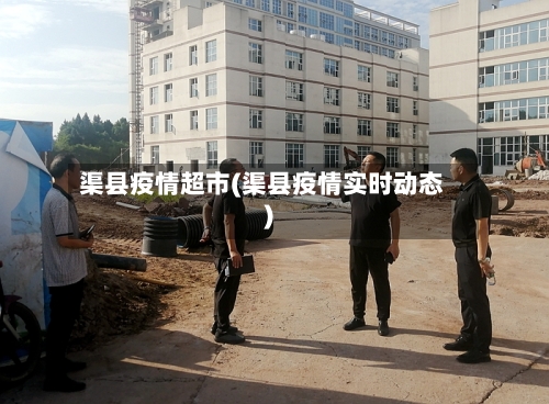 渠县疫情超市(渠县疫情实时动态)